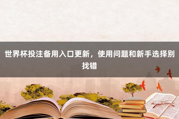 世界杯投注备用入口更新，使用问题和新手选择别找错