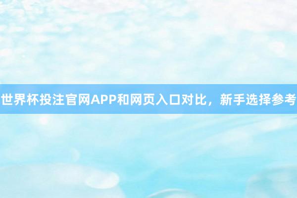 世界杯投注官网APP和网页入口对比，新手选择参考