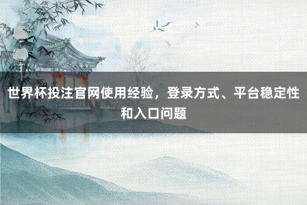 世界杯投注官网使用经验，登录方式、平台稳定性和入口问题