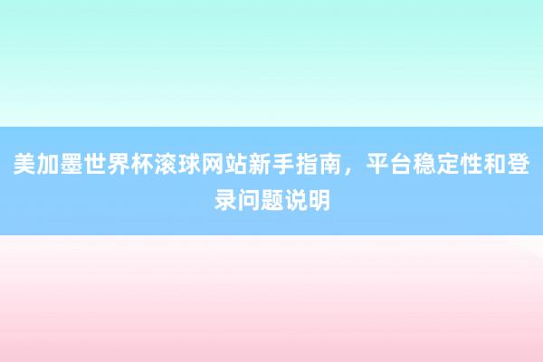 美加墨世界杯滚球网站新手指南，平台稳定性和登录问题说明