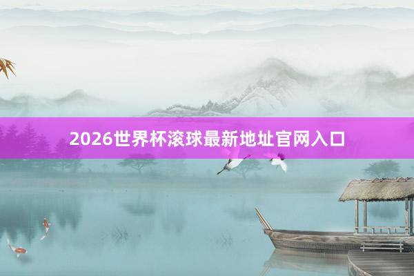 2026世界杯滚球最新地址官网入口