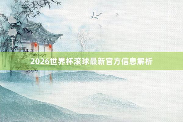 2026世界杯滚球最新官方信息解析