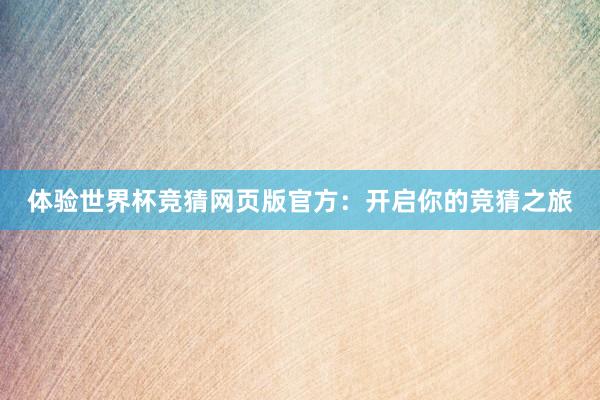 体验世界杯竞猜网页版官方：开启你的竞猜之旅