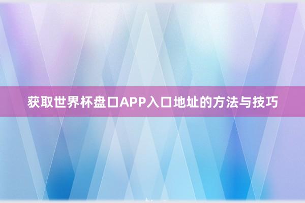 获取世界杯盘口APP入口地址的方法与技巧